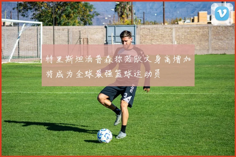 特里斯坦汤普森称若欧文身高增加将成为全球最强篮球运动员