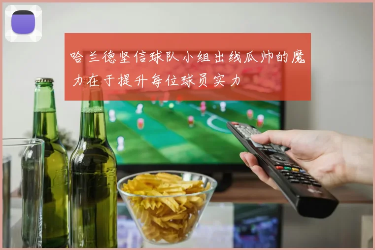 哈兰德坚信球队小组出线瓜帅的魔力在于提升每位球员实力