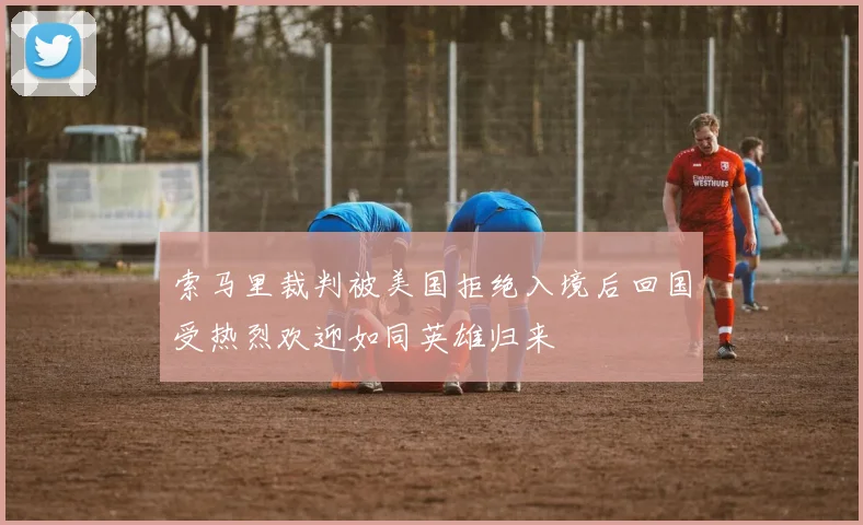 索马里裁判被美国拒绝入境后回国受热烈欢迎如同英雄归来