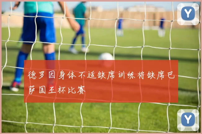 德罗因身体不适缺席训练将缺席巴萨国王杯比赛