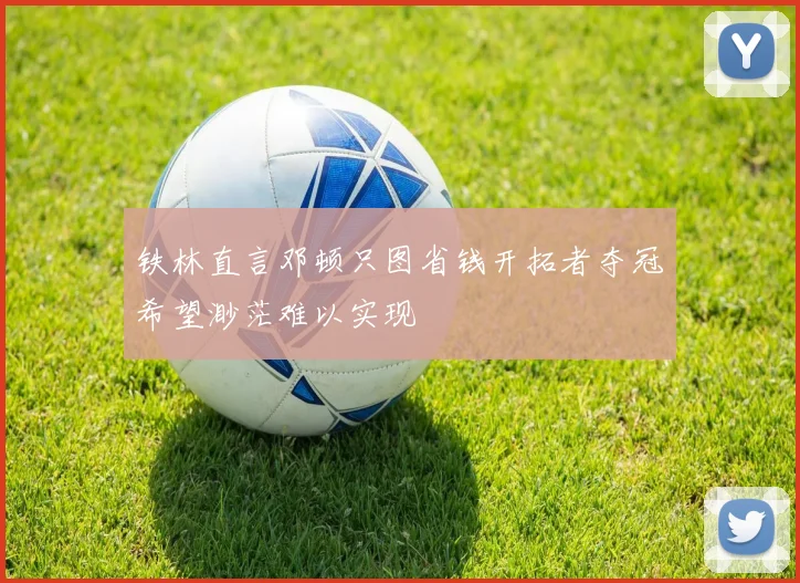 铁林直言邓顿只图省钱开拓者夺冠希望渺茫难以实现