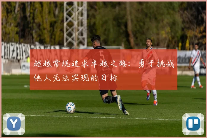超越常规追求卓越之路：勇于挑战他人无法实现的目标