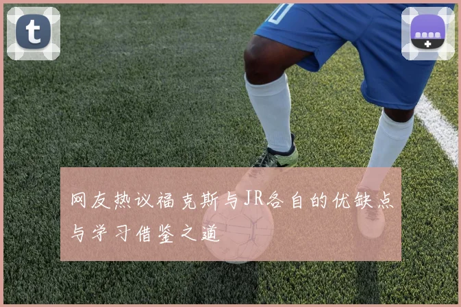 网友热议福克斯与JR各自的优缺点与学习借鉴之道