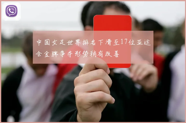 中国女足世界排名下滑至17位亚运会金牌争夺形势稍有改善