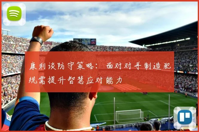 康利谈防守策略：面对对手制造犯规需提升智慧应对能力