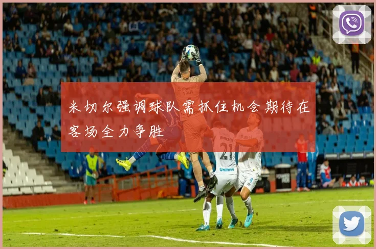 米切尔强调球队需抓住机会期待在客场全力争胜
