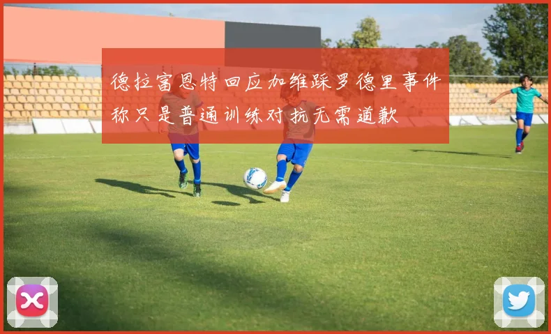 德拉富恩特回应加维踩罗德里事件称只是普通训练对抗无需道歉